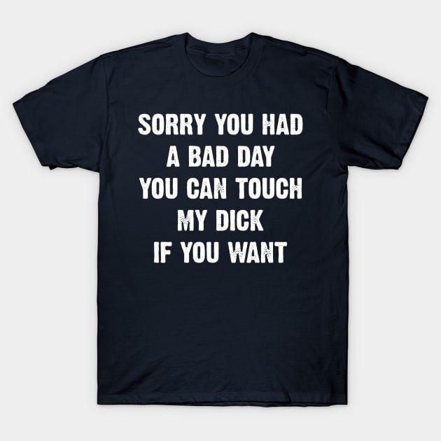 Sorry You Had A Bad Day You Can Touch My Dick v3 T-Shirt by Emma